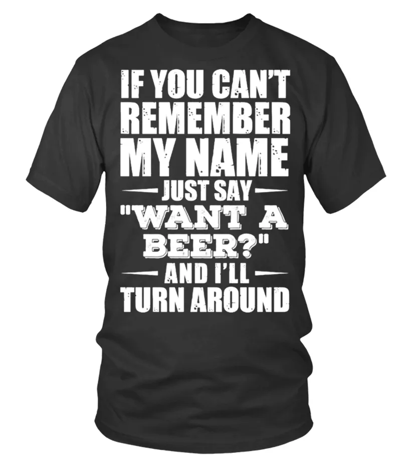IF YOU CAN'T REMEMBER MY NAME JUST SAY WANT A BEER AND I'LL TURN AROUND T SHIRT Camiseta cuello redondo Unisex